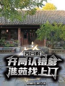 四合院：开局认错爹，淮茹找上门