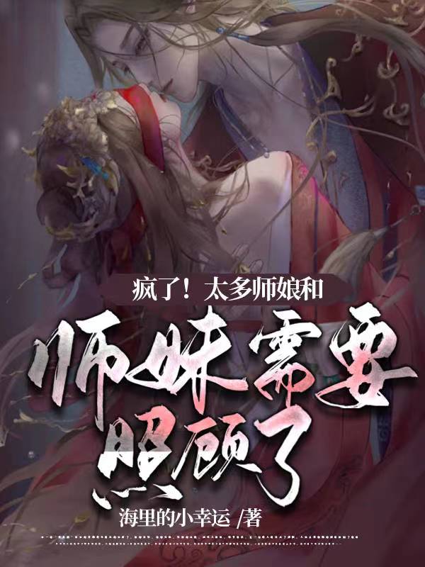 疯了！太多师娘和师妹需要照顾了